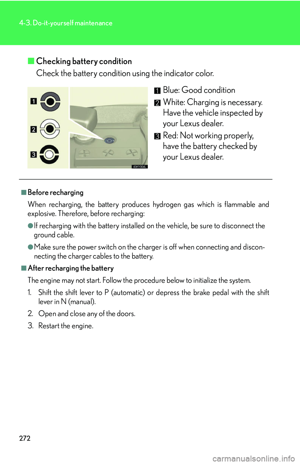 Lexus IS250 2006  Do-it-yourself maintenance / LEXUS 2006 IS350/250 THROUGH APRIL 2006 PROD. OWNERS MANUAL (OM53508U) 272
4-3. Do-it-yourself maintenance
■Checking battery condition
Check the battery condition  using the indicator color.
Blue: Good condition
White: Charging is necessary. 
Have the vehicle inspected