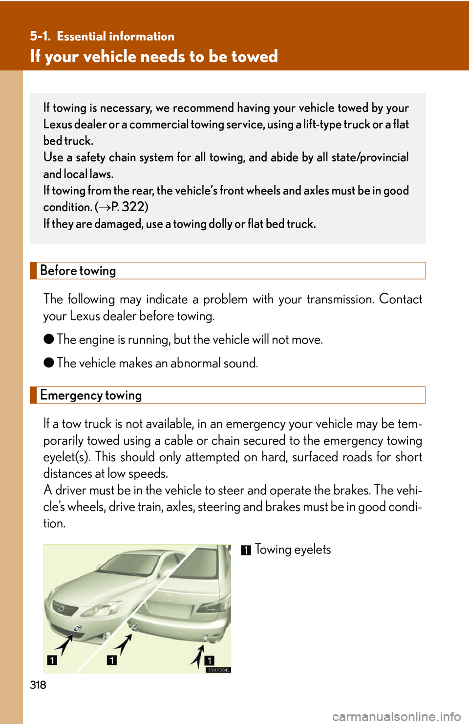 Lexus IS250 2006  Do-it-yourself maintenance / LEXUS 2006 IS350/250 THROUGH APRIL 2006 PROD. OWNERS MANUAL (OM53508U) 318
5-1. Essential information
If your vehicle needs to be towed
Before towingThe following may indicate a problem  with your transmission. Contact
your Lexus dealer before towing.
● The engine is r