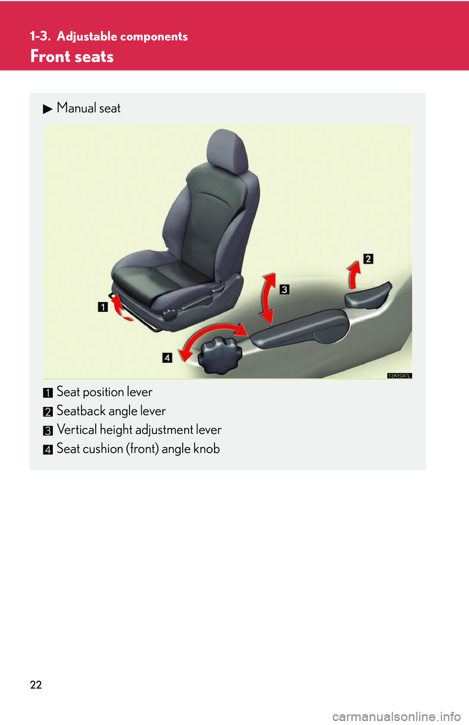 Lexus IS250 2006  Do-it-yourself maintenance / LEXUS 2006 IS350/250 THROUGH APRIL 2006 PROD. OWNERS MANUAL (OM53508U) 22
1-3. Adjustable components
Front seats
Manual seat
Seat position lever
Seatback angle lever
Vertical height adjustment lever
Seat cushion (front) angle knob 
