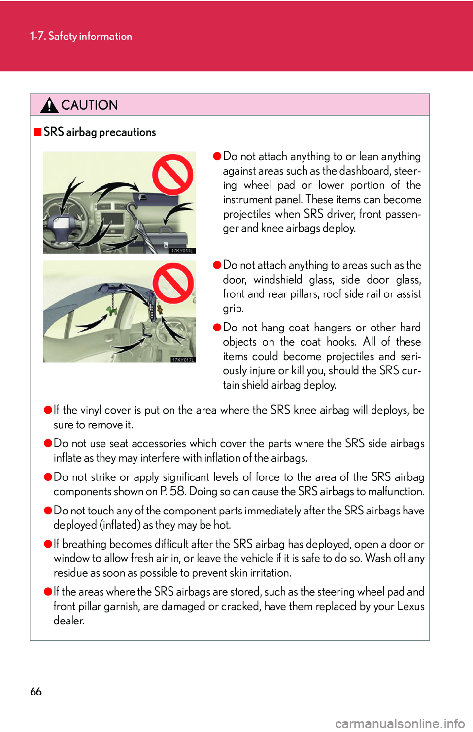 Lexus IS250 2006  Do-it-yourself maintenance / LEXUS 2006 IS350/250 THROUGH APRIL 2006 PROD. OWNERS MANUAL (OM53508U) 66
1-7. Safety information
CAUTION
■SRS airbag precautions
●If the vinyl cover is put on the area where the SRS knee airbag will deploys, be
sure to remove it.
●Do not use seat accessories which