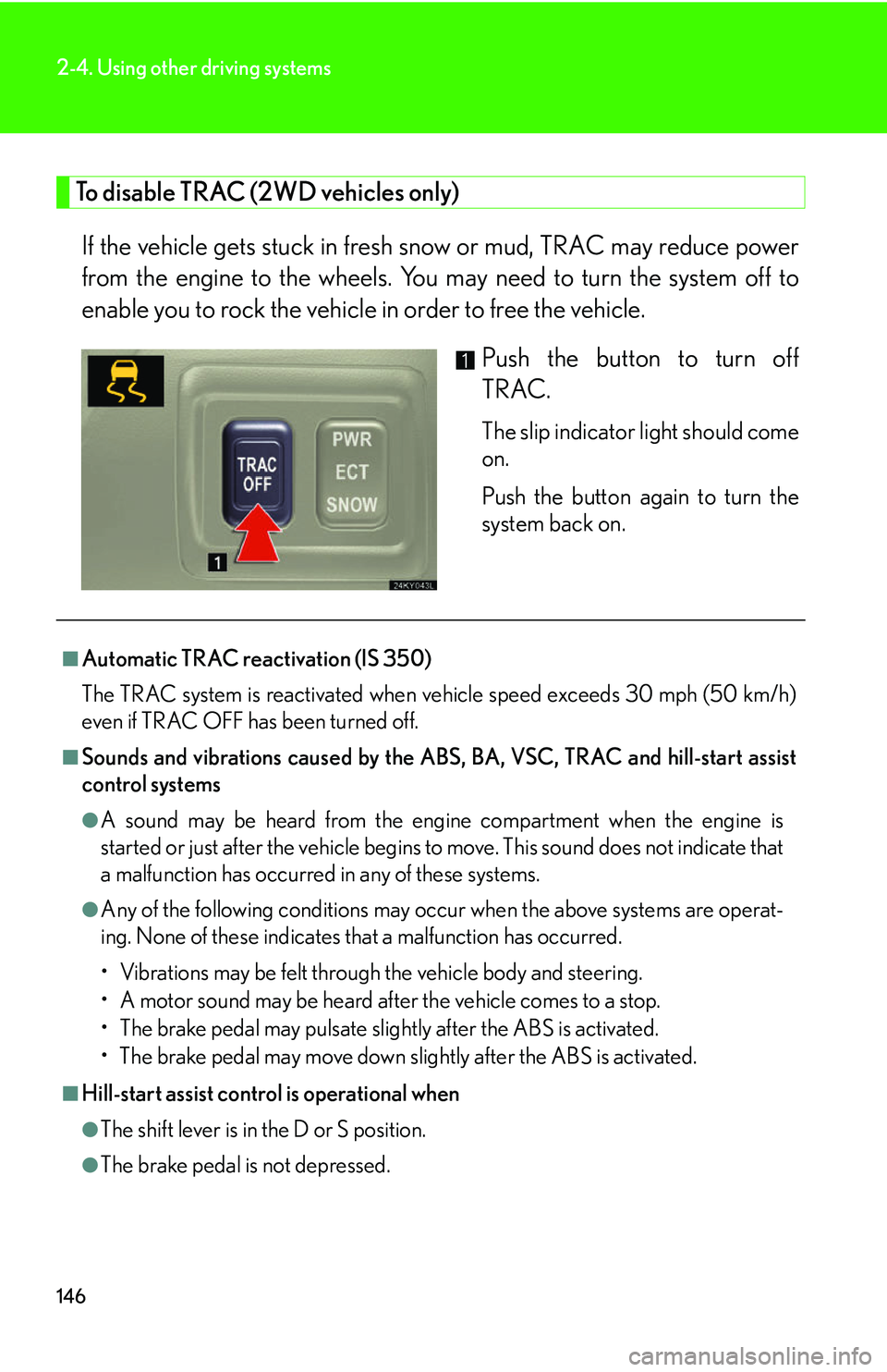 Lexus IS250 2006 Using the audio system / LEXUS 2006 IS350/250 FROM MAY 2006 PROD. OWNERS MANUAL (OM53619U) 146
2-4. Using other driving systems
To disable TRAC (2WD vehicles only) If the vehicle gets stuck in fresh sn ow or mud, TRAC may reduce power
from the engine to the wheels. You may need to turn the Lexus IS250 2006 Using the audio system / LEXUS 2006 IS350/250 FROM MAY 2006 PROD. OWNERS MANUAL (OM53619U) 146
2-4. Using other driving systems
To disable TRAC (2WD vehicles only) If the vehicle gets stuck in fresh sn ow or mud, TRAC may reduce power
from the engine to the wheels. You may need to turn the