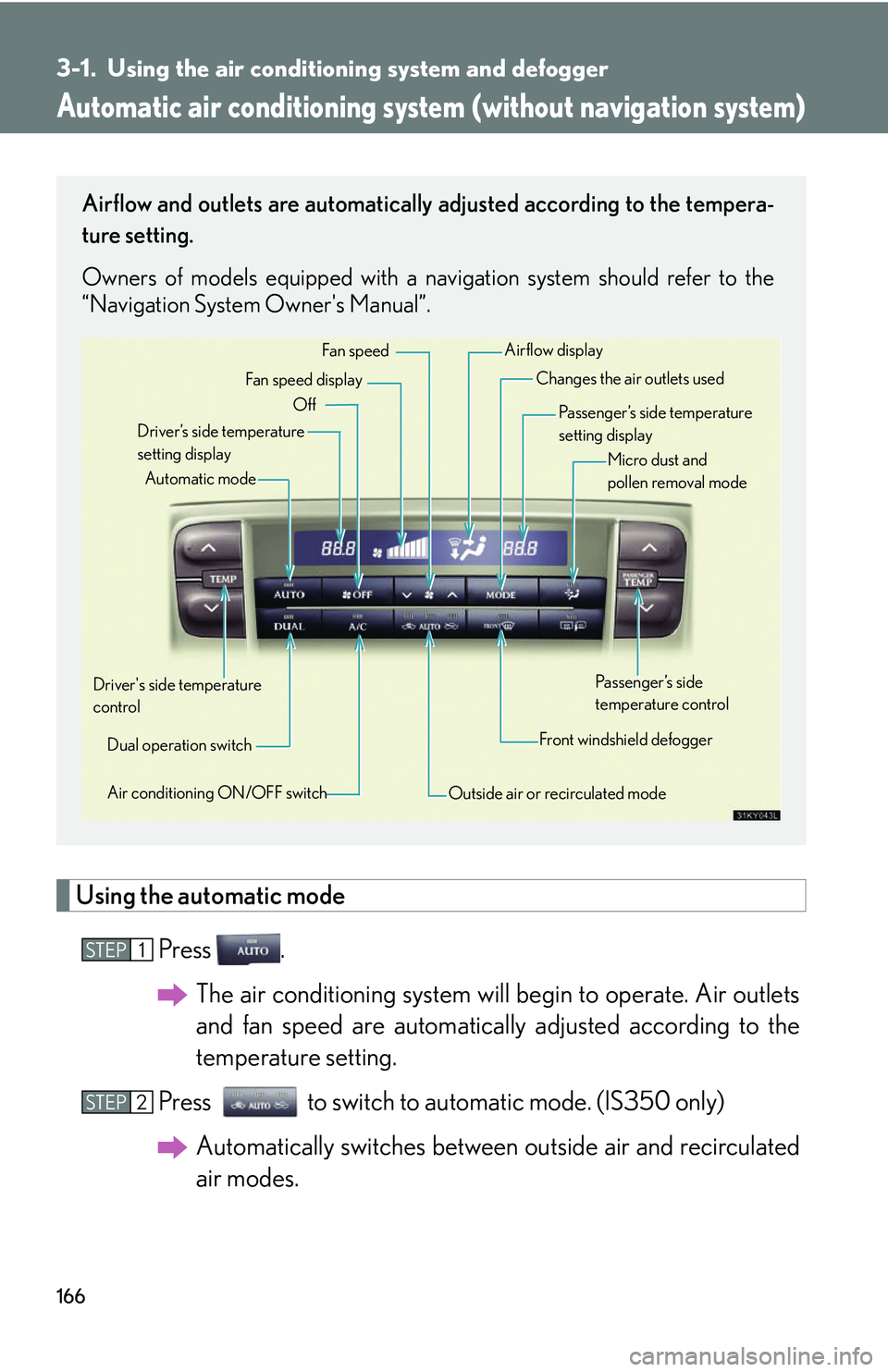 Lexus IS250 2006 Using the audio system / LEXUS 2006 IS350/250 FROM MAY 2006 PROD. OWNERS MANUAL (OM53619U) 166
3-1. Using the air conditioning system and defogger
Automatic air conditioning system (without navigation system)
Using the automatic mode
Press .The air conditioning system will begin to operate Lexus IS250 2006 Using the audio system / LEXUS 2006 IS350/250 FROM MAY 2006 PROD. OWNERS MANUAL (OM53619U) 166
3-1. Using the air conditioning system and defogger
Automatic air conditioning system (without navigation system)
Using the automatic mode
Press .The air conditioning system will begin to operate