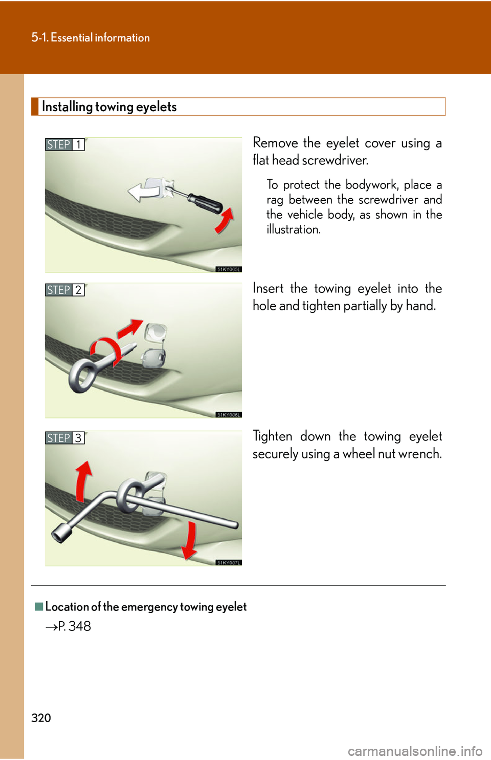 Lexus IS250 2006  Instrument cluster / LEXUS 2006 IS350/250 THROUGH APRIL 2006 PROD. OWNERS MANUAL (OM53508U) 320
5-1. Essential information
Installing towing eyeletsRemove the eyelet cover using a
flat head screwdriver. 
To protect the bodywork, place a
rag between the screwdriver and
the vehicle body, as sh