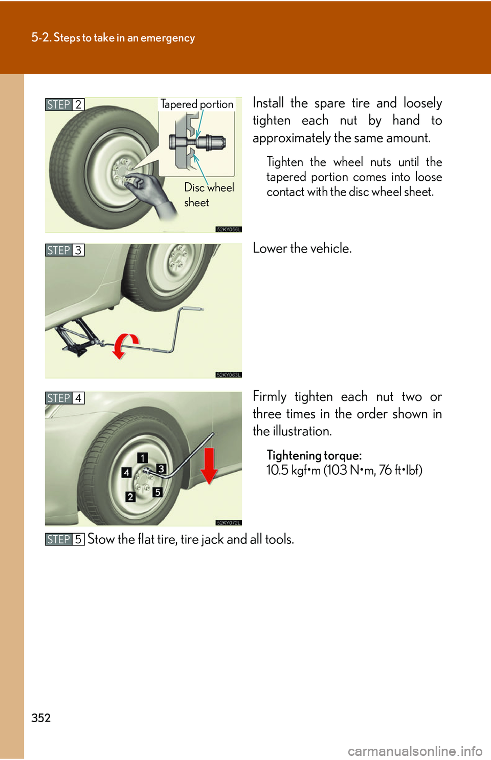 Lexus IS250 2006  Instrument cluster / LEXUS 2006 IS350/250 THROUGH APRIL 2006 PROD. OWNERS MANUAL (OM53508U) 352
5-2. Steps to take in an emergency
Install the spare tire and loosely
tighten each nut by hand to
approximately the same amount.
Tighten the wheel nuts until the
tapered portion comes into loose
c