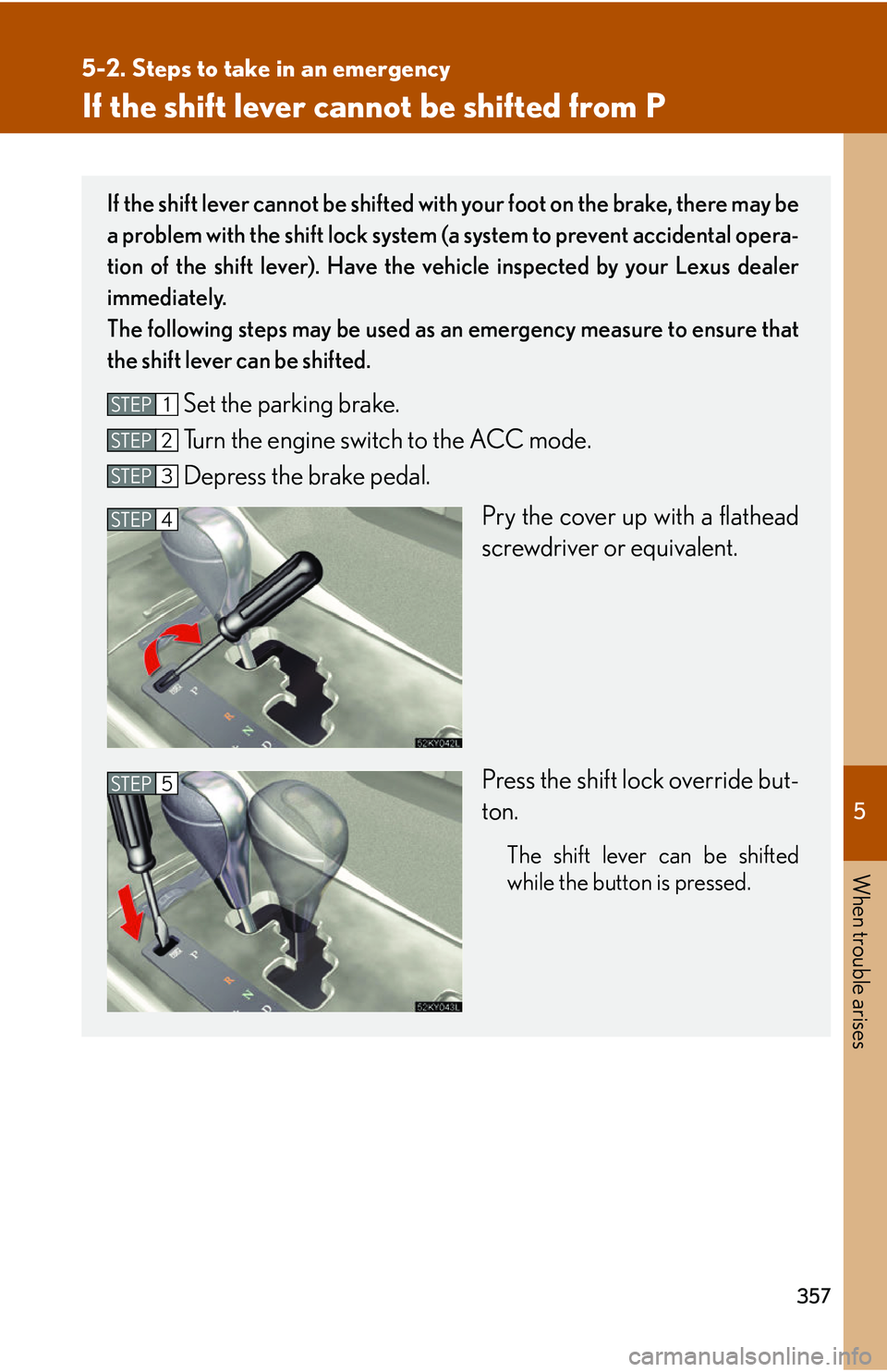 Lexus IS250 2006  Instrument cluster / LEXUS 2006 IS350/250 THROUGH APRIL 2006 PROD. OWNERS MANUAL (OM53508U) 5
When trouble arises
357
5-2. Steps to take in an emergency
If the shift lever cannot be shifted from P
If the shift lever cannot be shifted with your foot on the brake, there may be
a problem with t
