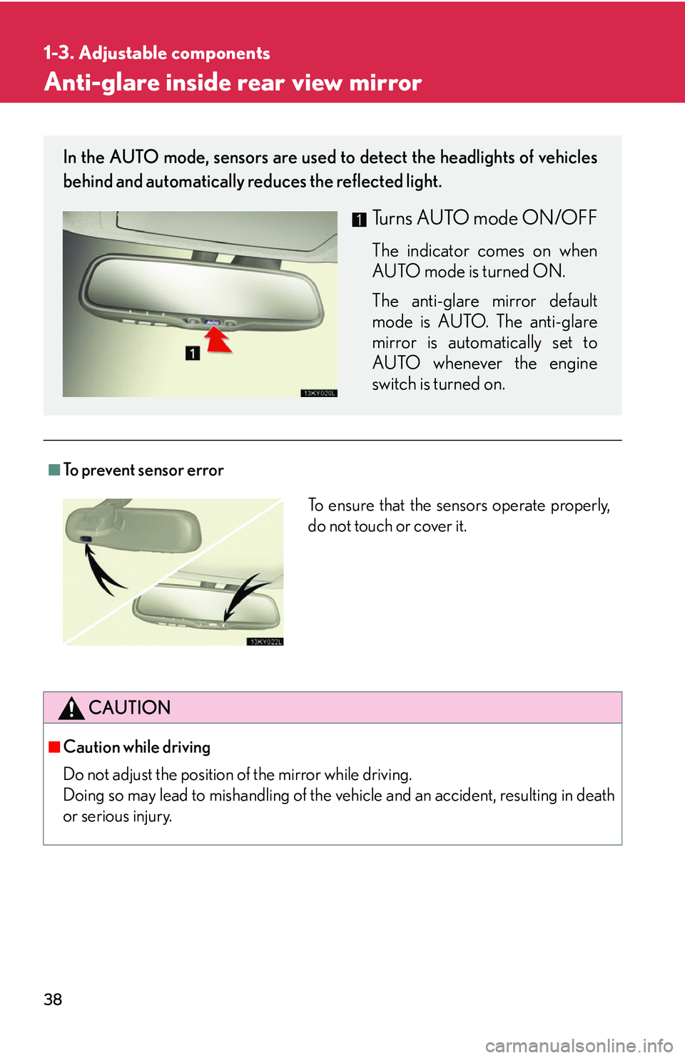 Lexus IS250 2006  Instrument cluster / LEXUS 2006 IS350/250 THROUGH APRIL 2006 PROD. OWNERS MANUAL (OM53508U) 38
1-3. Adjustable components
Anti-glare inside rear view mirror
■To prevent sensor error
CAUTION
■Caution while driving
Do not adjust the position of the mirror while driving.
Doing so may lead t