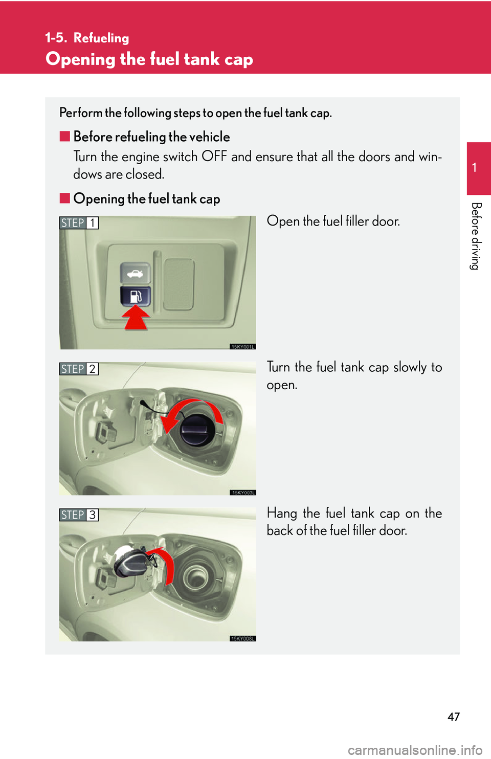 Lexus IS250 2006  Instrument cluster / LEXUS 2006 IS350/250 THROUGH APRIL 2006 PROD. OWNERS MANUAL (OM53508U) 47
1
Before driving
1-5. Refueling
Opening the fuel tank cap
Perform the following steps to open the fuel tank cap. 
■Before refueling the vehicle
Turn the engine switch OFF and e nsure that all the