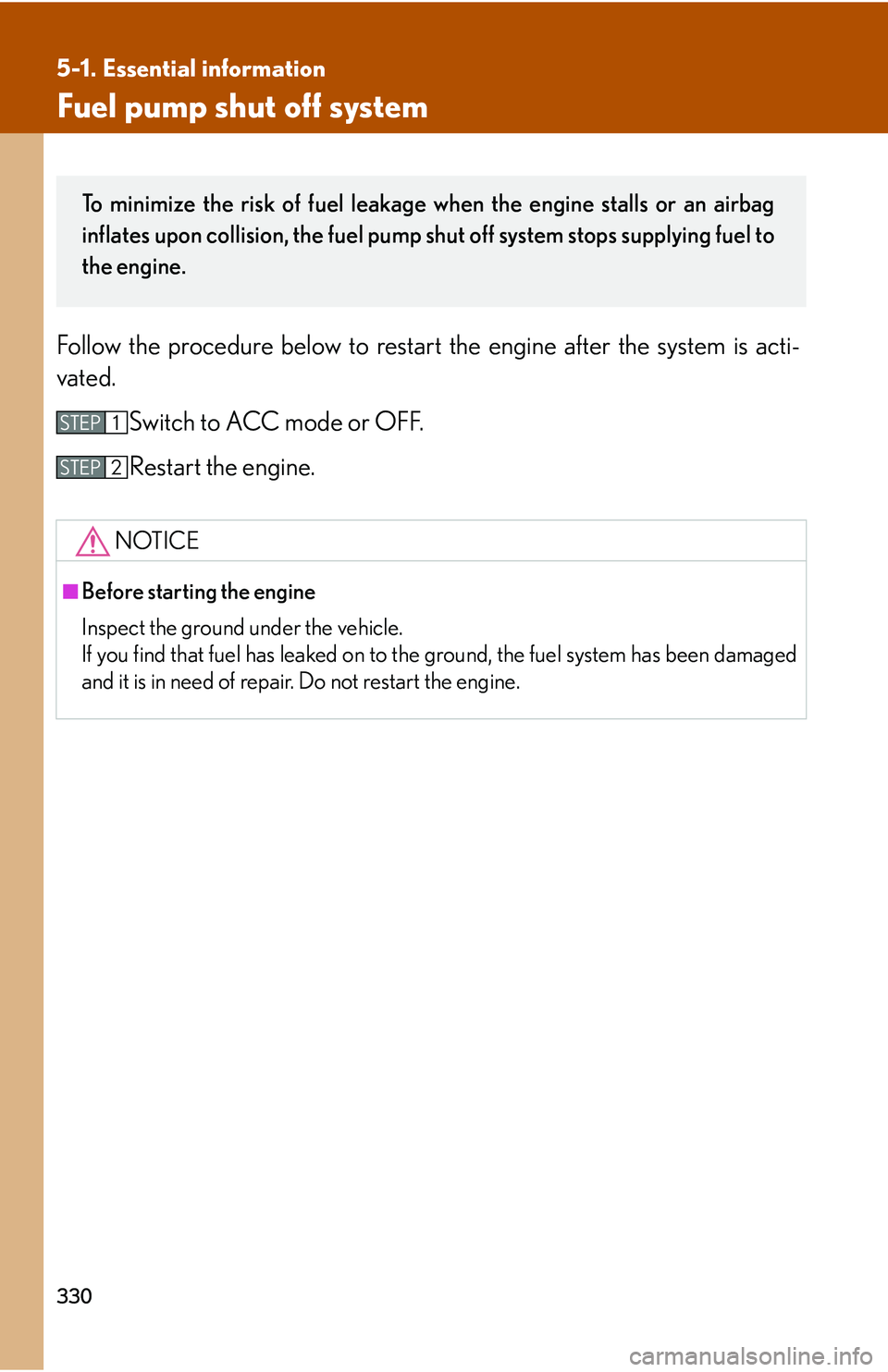 Lexus IS250 2006  Instrument cluster / LEXUS 2006 IS350/250 FROM MAY 2006 PROD. OWNERS MANUAL (OM53619U) 330
5-1. Essential information
Fuel pump shut off system
Follow the procedure below to restart the engine after the system is acti-
vated.
Switch to ACC mode or OFF.
Restart the engine.
NOTICE
■Befo
