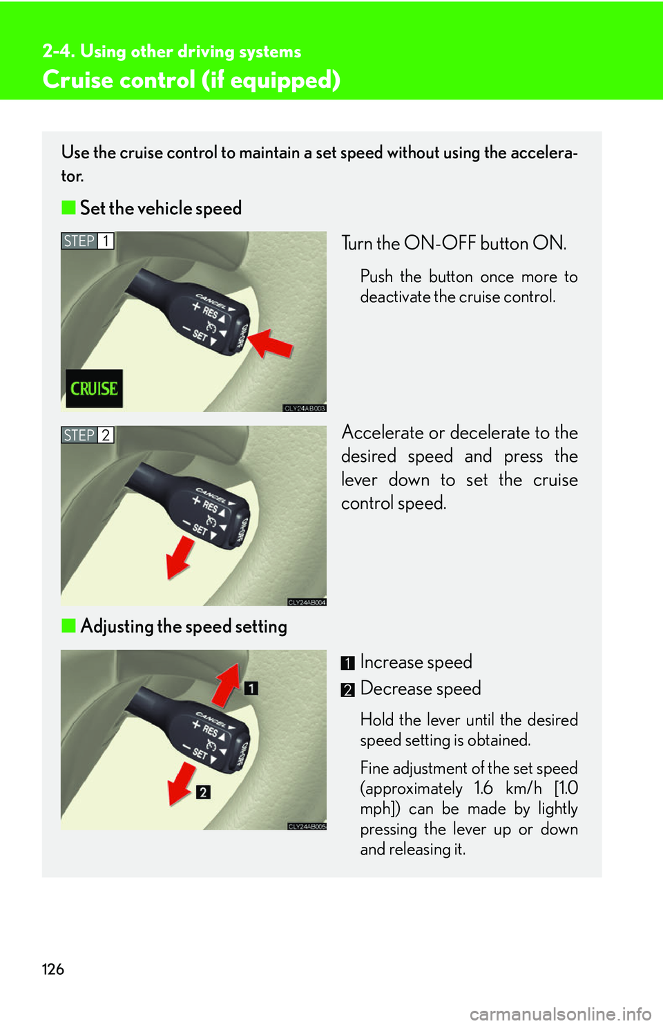 Lexus IS250 2006  Quick Guide / LEXUS 2006 IS350/250 FROM MAY 2006 PROD. OWNERS MANUAL (OM53619U) 126
2-4. Using other driving systems
Cruise control (if equipped)
Use the cruise control to maintain a set speed without using the accelera-
tor. 
■ Set the vehicle speed
Turn the ON-OFF button ON. 