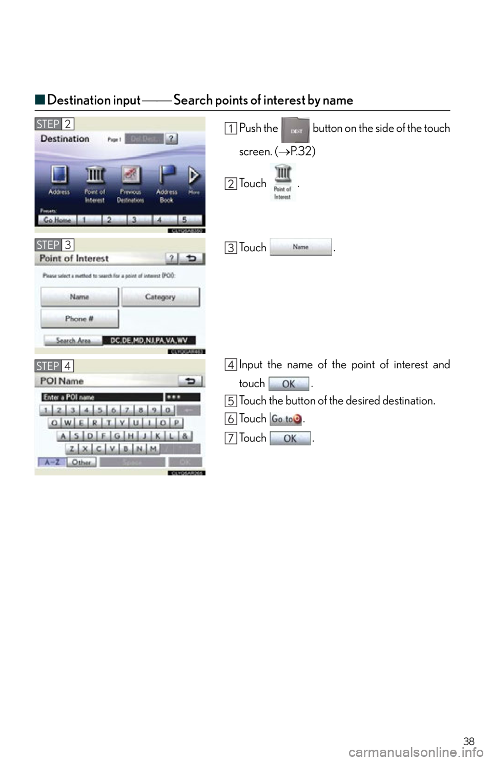 Lexus IS250C 2012  Instrument cluster / 2012 IS250C,IS350C OWNERS MANUAL QUICK GUIDE (OM53A74U) 38
■Destination input   Search points of interest by name
Push the   button on the side of the touch
screen. ( P. 3 2 )
To u c h  .
To u c h  .
Input the name of the point of interest and
t