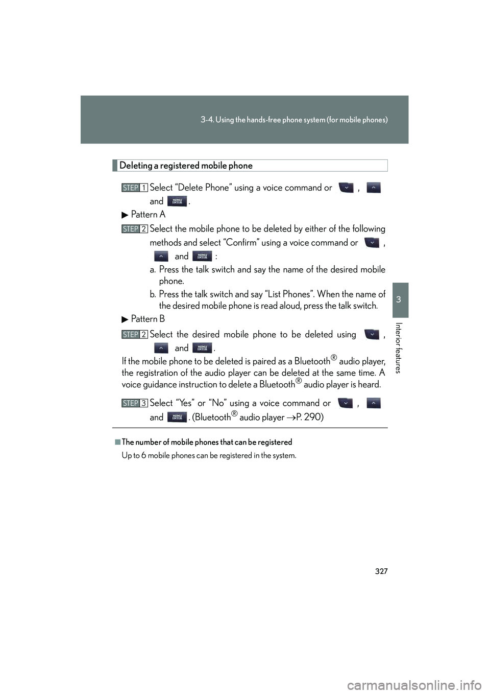 Lexus IS250C 2010 Owners Manual 327
3-4. Using the hands-free phone system (for mobile phones)
3
Interior features
10_IS250C/350C_U
Deleting a registered mobile phone
Select “Delete Phone” using a voice command or ,
and .
Patt Lexus IS250C 2010 Owners Manual 327
3-4. Using the hands-free phone system (for mobile phones)
3
Interior features
10_IS250C/350C_U
Deleting a registered mobile phone
Select “Delete Phone” using a voice command or ,
and .
Patt