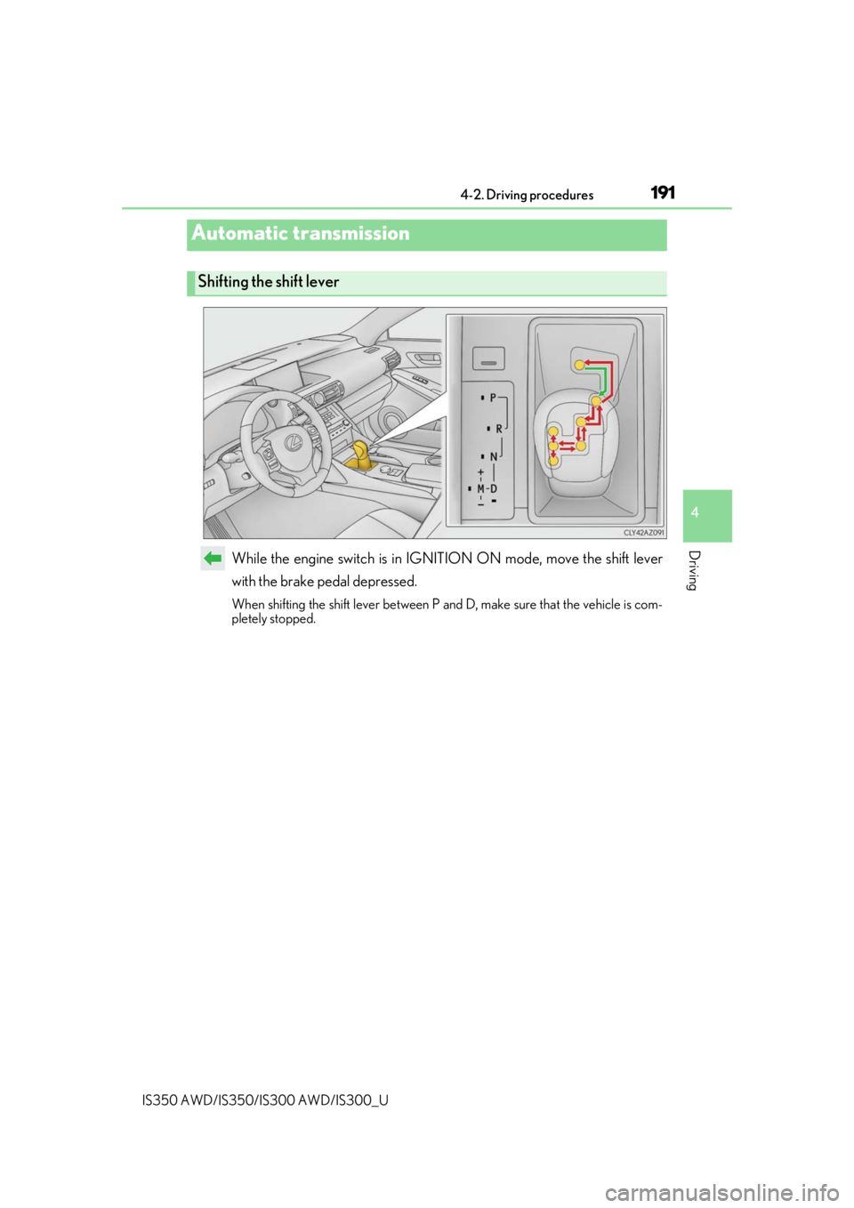 Lexus IS300 2020  Owners Manual / LEXUS 2020 IS300,IS350 OWNERS MANUAL (OM53F29U) 1914-2. Driving procedures
4
Driving
IS350 AWD/IS350/IS300 AWD/IS300_U
While the engine switch is in IGNITION ON mode, move the shift lever
with the brake pedal depressed.
When shifting the shift leve