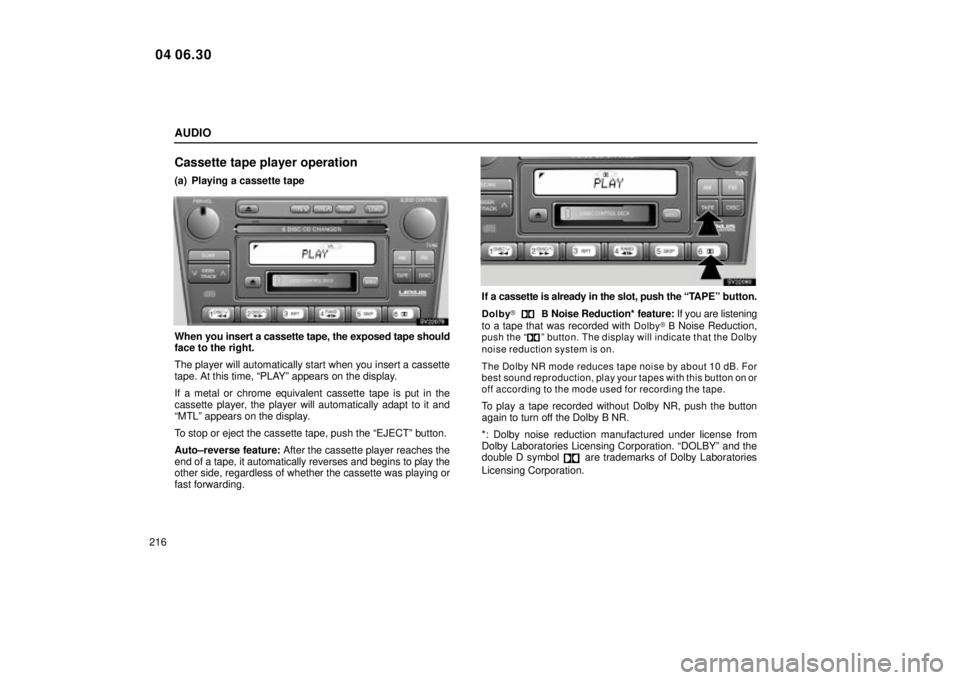 Lexus IS300 2005 Basic Functions / LEXUS 2005 IS300 OWNERS MANUAL (OM53489U) AUDIO
216
Cassette tape player operation
(a) Playing a cassette tape
SV22079
When you insert a cassette tape, the exposed tape should
face to the right.
The player will automatically start when you in Lexus IS300 2005 Basic Functions / LEXUS 2005 IS300 OWNERS MANUAL (OM53489U) AUDIO
216
Cassette tape player operation
(a) Playing a cassette tape
SV22079
When you insert a cassette tape, the exposed tape should
face to the right.
The player will automatically start when you in