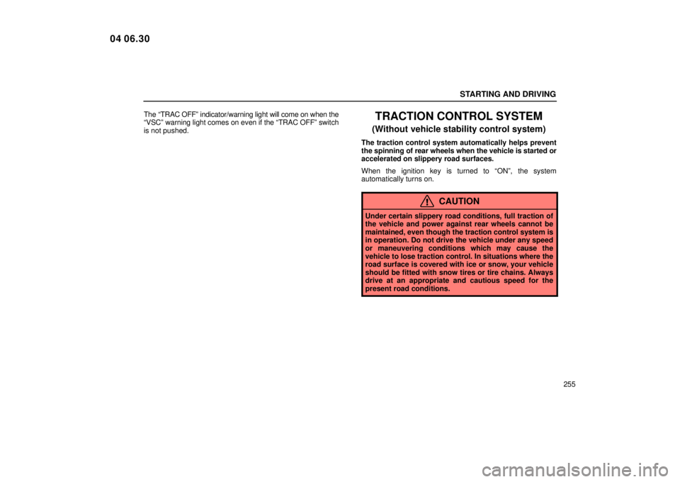 Lexus IS300 2005  Basic Functions / LEXUS 2005 IS300 OWNERS MANUAL (OM53489U) STARTING AND DRIVING
255
The ªTRAC OFFº indicator/warning light will come on when the
ªVSCº warning light comes on even if the ªTRAC OFFº switch
is not pushed.
TRACTION CONTROL SYSTEM
(Without v