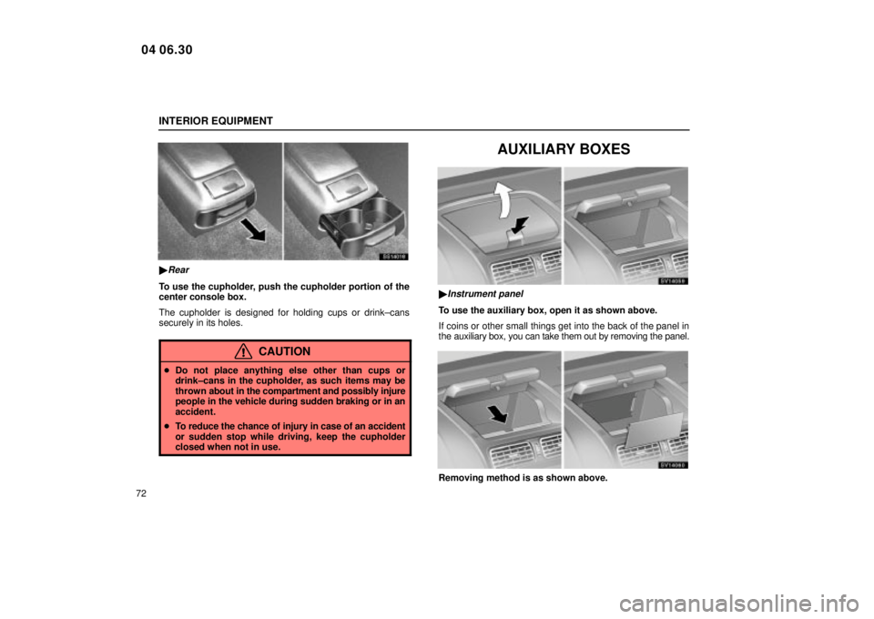 Lexus IS300 2005  Basic Functions / LEXUS 2005 IS300 OWNERS MANUAL (OM53489U) INTERIOR EQUIPMENT
72
SS14018
Rear
To use the cupholder, push the cupholder portion of the
center console box.
The cupholder is designed for holding cups or drink±cans
securely in its holes.
CAUTION