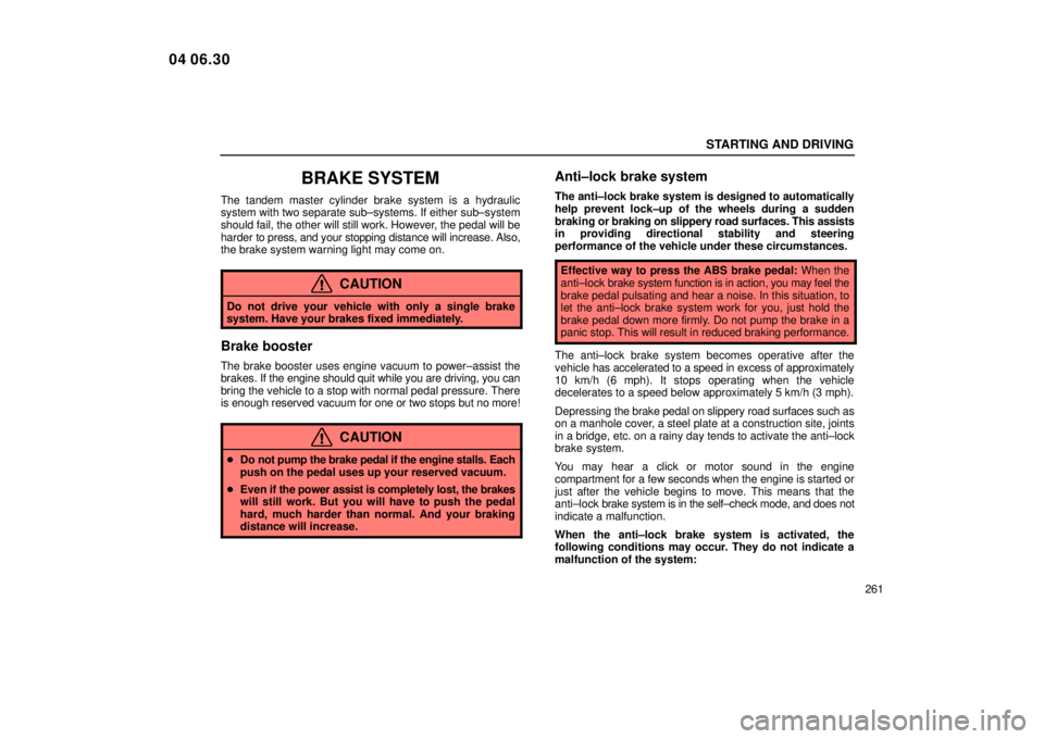 Lexus IS300 2005  Scheduled Maintenance Guide / LEXUS 2005 IS300 OWNERS MANUAL (OM53489U) STARTING AND DRIVING
261
BRAKE SYSTEM
The tandem master cylinder brake system is a hydraulic
system with two separate sub±systems. If either sub±system
should fail, the other will still work. Howeve