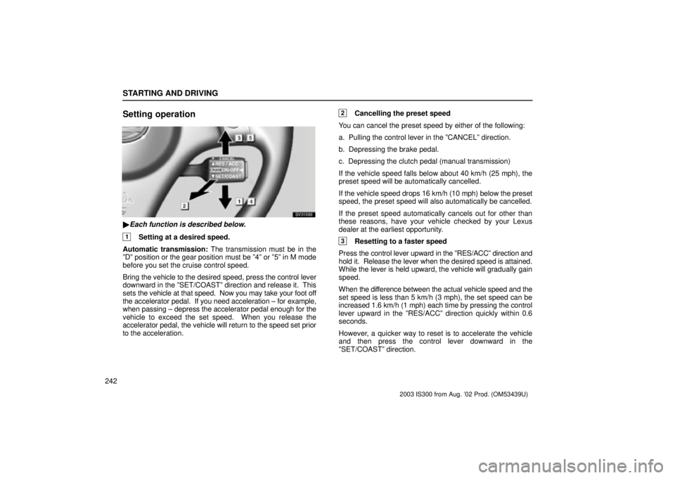 Lexus IS300 2003 Basic Functions / LEXUS 2003 IS300 OWNERS MANUAL (OM53439U) STARTING AND DRIVING
242
Setting operation
SV31030
Each function is described below.
1Setting at a desired speed.
Automatic transmission: The transmission must be in the
ºDº position or the gear p Lexus IS300 2003 Basic Functions / LEXUS 2003 IS300 OWNERS MANUAL (OM53439U) STARTING AND DRIVING
242
Setting operation
SV31030
Each function is described below.
1Setting at a desired speed.
Automatic transmission: The transmission must be in the
ºDº position or the gear p