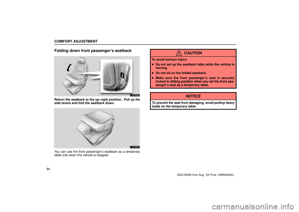 Lexus IS300 2003  Engine / LEXUS 2003 IS300 OWNERS MANUAL (OM53439U) COMFORT ADJUSTMENT
94
Folding down front passengers seatback
SV16080
Return the seatback to the up±right position.  Pull up the
side levers and fold the seatback down.
SV16081
You can use the front 