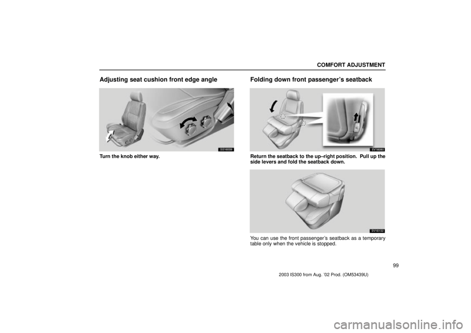 Lexus IS300 2003  Engine / LEXUS 2003 IS300 OWNERS MANUAL (OM53439U) COMFORT ADJUSTMENT
99
Adjusting seat cushion front edge angle
SS16009
Turn the knob either way.
Folding down front passengers seatback
SV16080
Return the seatback to the up±right position.  Pull up 