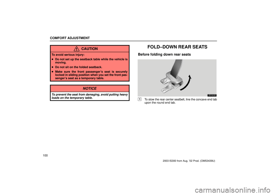 Lexus IS300 2003  Engine / LEXUS 2003 IS300 OWNERS MANUAL (OM53439U) COMFORT ADJUSTMENT
100
CAUTION
To avoid serious injury:
Do not set up the seatback table while the vehicle is
moving.
 Do not sit on the folded seatback.
 Make sure the front passengers seat is se