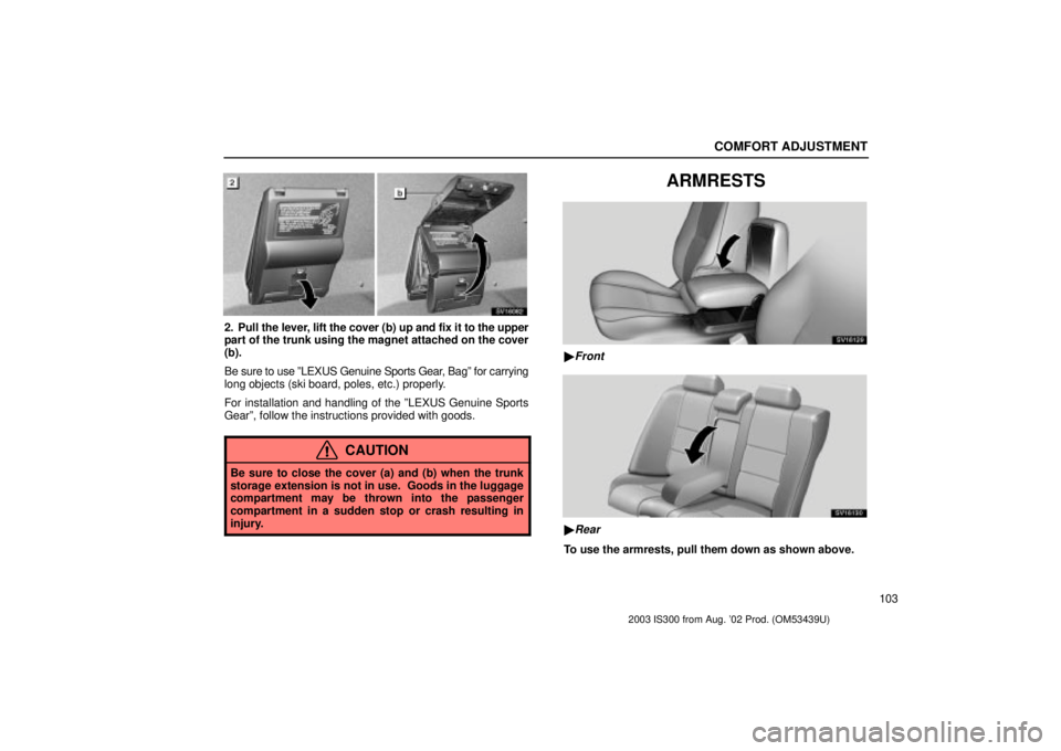 Lexus IS300 2003  Engine / LEXUS 2003 IS300 OWNERS MANUAL (OM53439U) COMFORT ADJUSTMENT
103
SV16082
2. Pull the lever, lift the cover (b) up and fix it to the upper
part of the trunk using the magnet attached on the cover
(b).
Be sure to use ºLEXUS Genuine Sports Gear