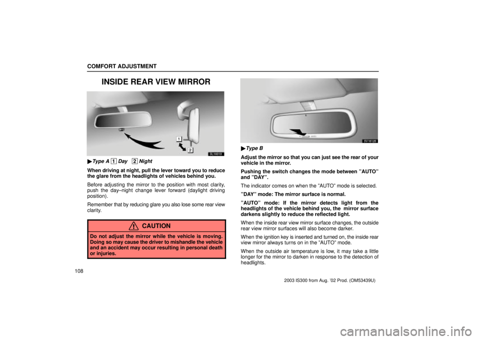 Lexus IS300 2003  Engine / LEXUS 2003 IS300 OWNERS MANUAL (OM53439U) COMFORT ADJUSTMENT
108
INSIDE REAR VIEW MIRROR
SL16013
Type A 1Day   2Night
When driving at night, pull the lever toward you to reduce
the glare from the headlights of vehicles behind you.
Before adj