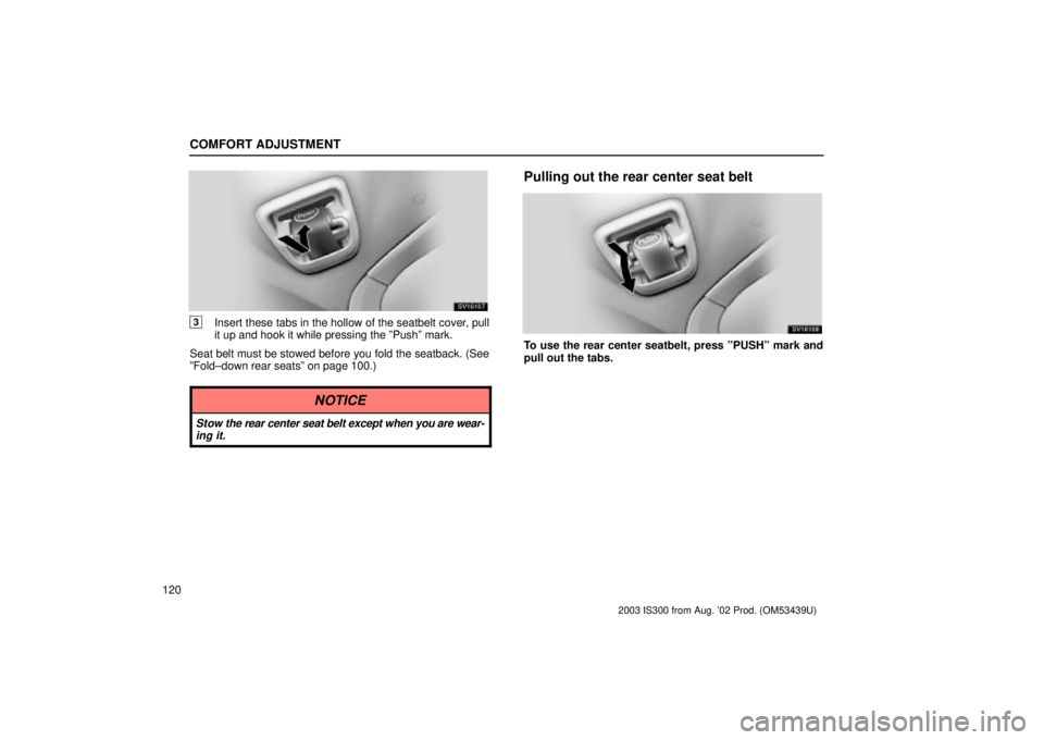 Lexus IS300 2003  Engine / LEXUS 2003 IS300 OWNERS MANUAL (OM53439U) COMFORT ADJUSTMENT
120
SV16107
3Insert these tabs in the hollow of the seatbelt cover, pull
it up and hook it while pressing the ºPushº mark.
Seat belt must be stowed before you fold the seatback. (