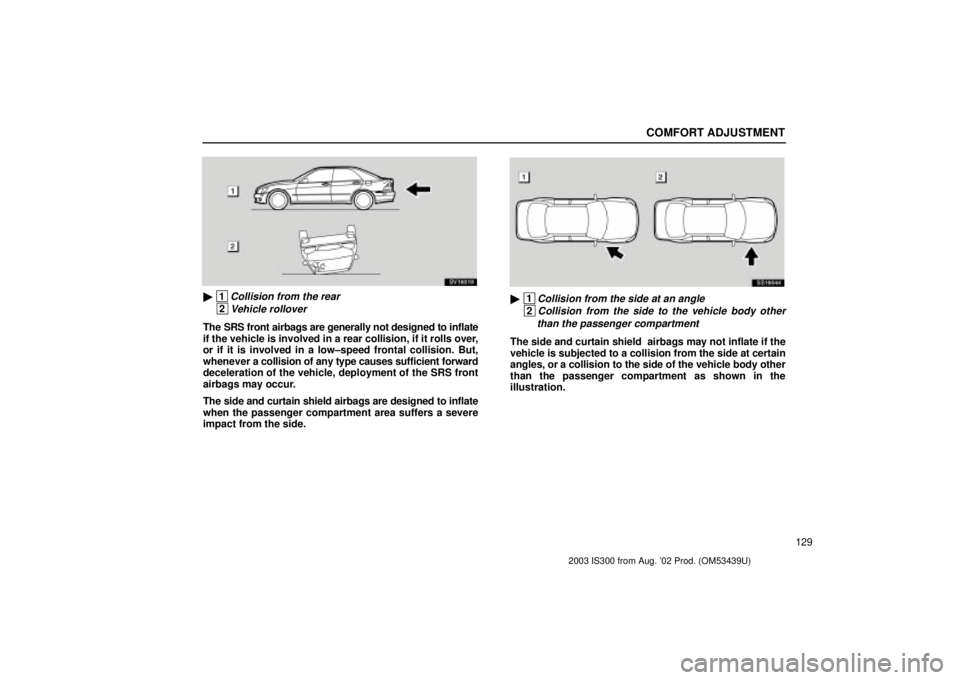 Lexus IS300 2003  Engine / LEXUS 2003 IS300 OWNERS MANUAL (OM53439U) COMFORT ADJUSTMENT
129
SV16019
 1Collision from the rear
 2Vehicle rollover
The SRS front airbags are generally not designed to inflate
if the vehicle is involved in a rear collision, if it rolls ove