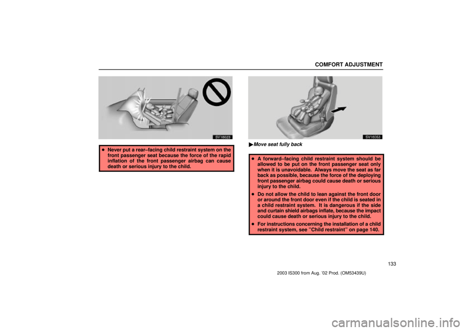 Lexus IS300 2003  Engine / LEXUS 2003 IS300 OWNERS MANUAL (OM53439U) COMFORT ADJUSTMENT
133
SV16023
Never put a rear±facing child restraint system on the
front passenger seat because the force of the rapid
inflation of the front passenger airbag can cause
death or se