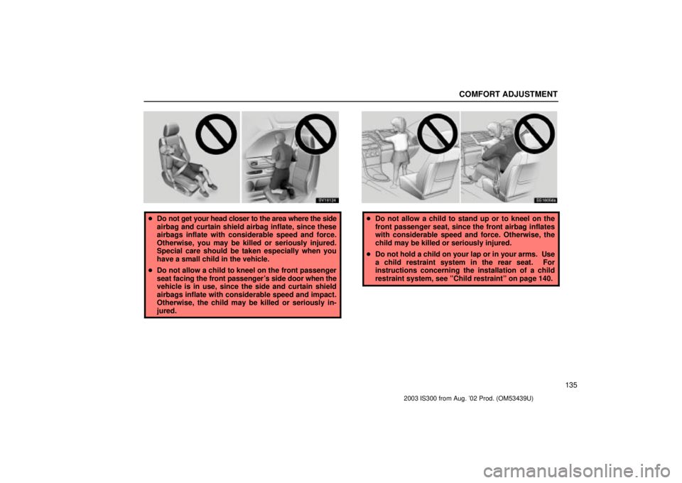 Lexus IS300 2003 Engine / LEXUS 2003 IS300 OWNERS MANUAL (OM53439U) COMFORT ADJUSTMENT
135
SV16124
Do not get your head closer to the area where the side
airbag and curtain shield airbag inflate, since these
airbags inflate with considerable speed and force.
Otherwis Lexus IS300 2003 Engine / LEXUS 2003 IS300 OWNERS MANUAL (OM53439U) COMFORT ADJUSTMENT
135
SV16124
Do not get your head closer to the area where the side
airbag and curtain shield airbag inflate, since these
airbags inflate with considerable speed and force.
Otherwis