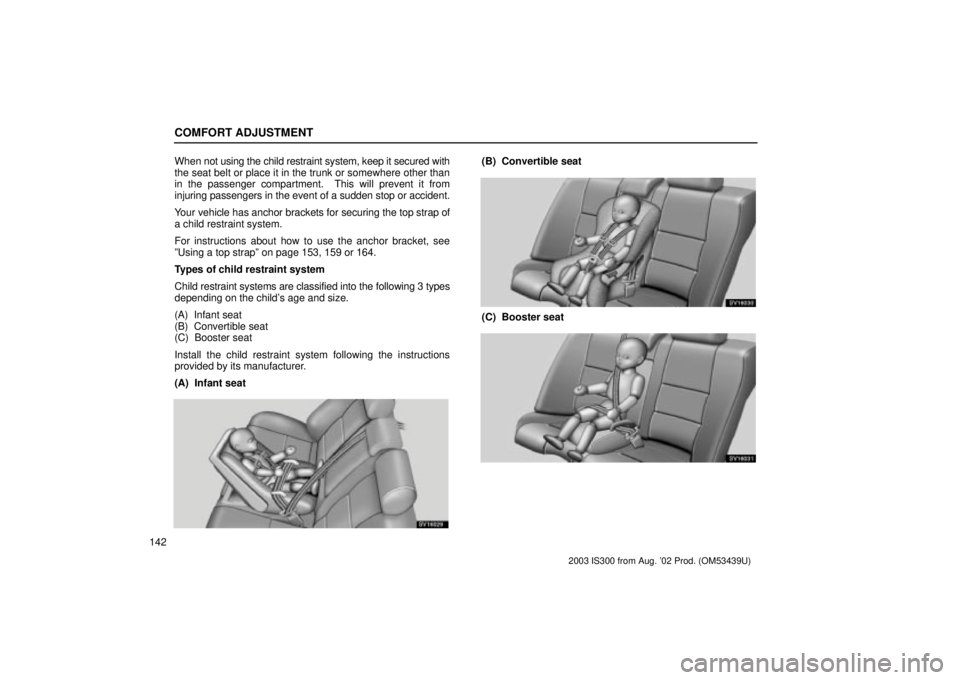 Lexus IS300 2003  Engine / LEXUS 2003 IS300 OWNERS MANUAL (OM53439U) COMFORT ADJUSTMENT
142When 
not using the child restraint system, keep it secured with
the seat belt or place it in the trunk or somewhere other than
in the passenger compartment.  This will prevent i