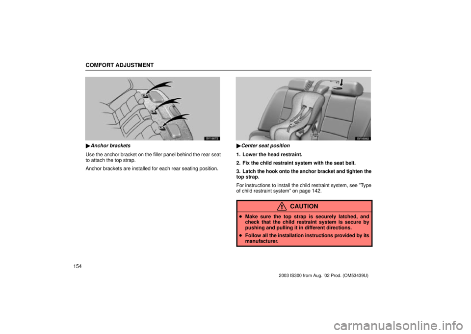 Lexus IS300 2003  Engine / LEXUS 2003 IS300 OWNERS MANUAL (OM53439U) COMFORT ADJUSTMENT
154
SV16072
Anchor brackets
Use the anchor bracket on the filler panel behind the rear seat
to attach the top strap.
Anchor brackets are installed for each rear seating position.
S