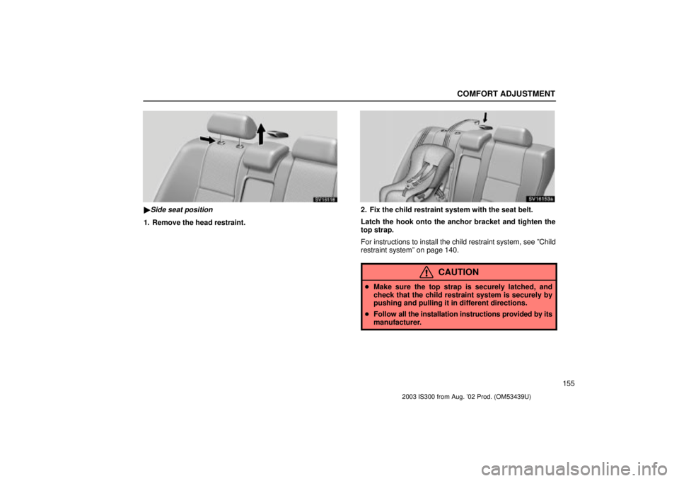 Lexus IS300 2003  Engine / LEXUS 2003 IS300 OWNERS MANUAL (OM53439U) COMFORT ADJUSTMENT
155
SV16118
Side seat position
1. Remove the head restraint.
SV16153a
2. Fix the child restraint system with the seat belt.
Latch the hook onto the anchor bracket and tighten the
t