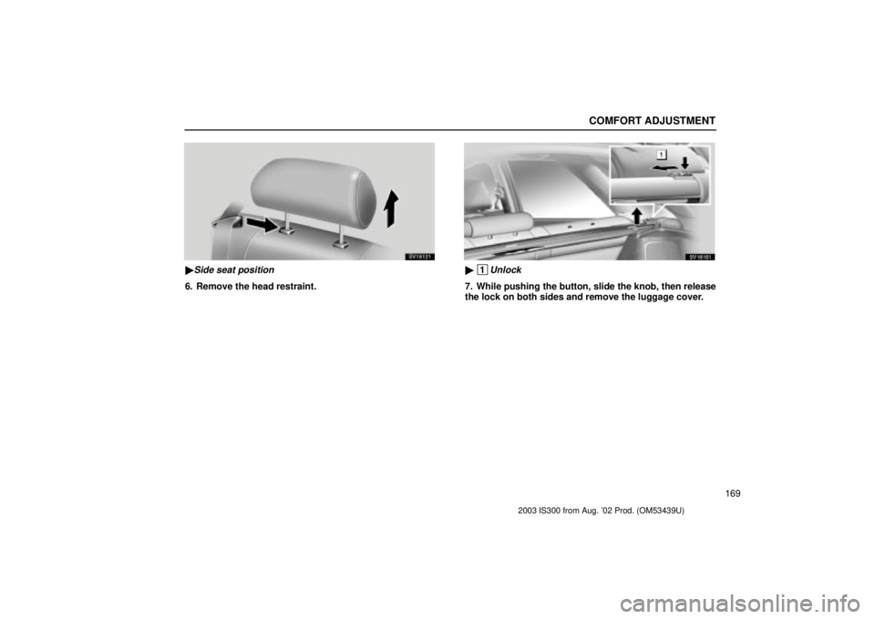 Lexus IS300 2003  Engine / LEXUS 2003 IS300 OWNERS MANUAL (OM53439U) COMFORT ADJUSTMENT
169
SV16121
Side seat position
6. Remove the head restraint.
SV16161
 1Unlock
7. While pushing the button, slide the knob, then release
the lock on both sides and remove the lugga