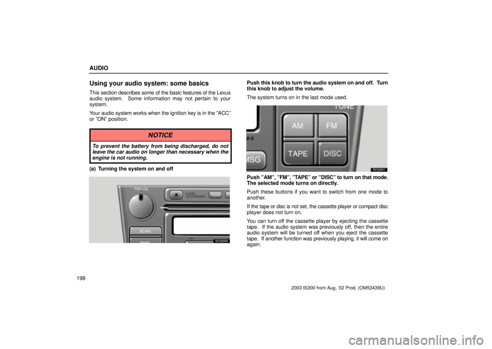 Lexus IS300 2003  Engine / LEXUS 2003 IS300 OWNERS MANUAL (OM53439U) AUDIO
198
Using your audio system: some basics
This section describes some of the basic features of the Lexus
audio system.  Some information may not pertain to your
system.
Your audio system works wh
