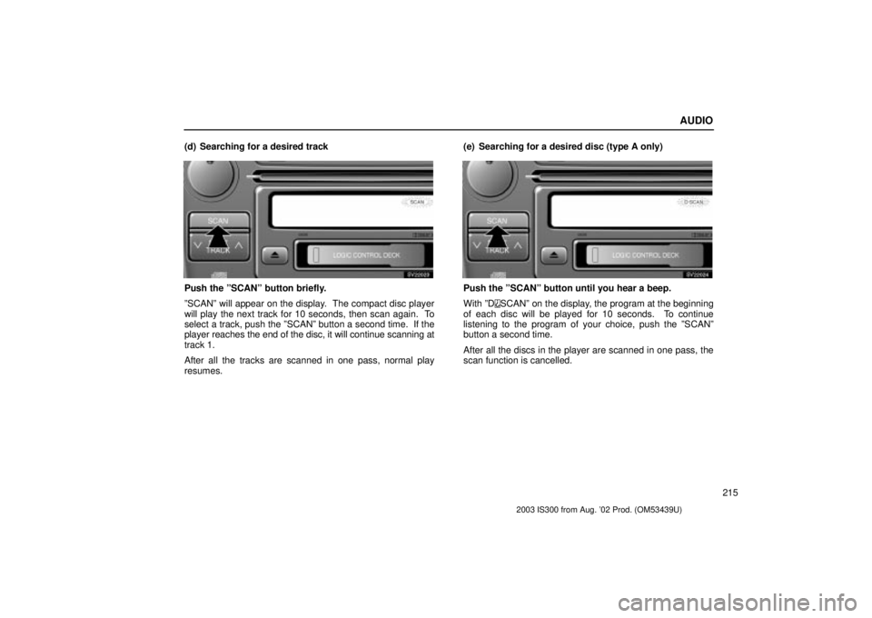Lexus IS300 2003  Engine / LEXUS 2003 IS300 OWNERS MANUAL (OM53439U) AUDIO
215
(d) Searching for a desired track
SV22023
Push the ºSCANº button briefly.
ºSCANº will appear on the display.  The compact disc player
will play the next track for 10 seconds, then scan a