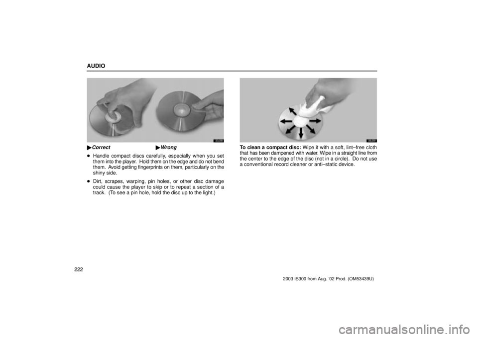 Lexus IS300 2003  Engine / LEXUS 2003 IS300 OWNERS MANUAL (OM53439U) AUDIO
222
20L038
Correct Wrong
Handle compact discs carefully, especially when you set
them  into the player.  Hold them on the edge and do not bend
them.  A void getting fingerprints on them, part