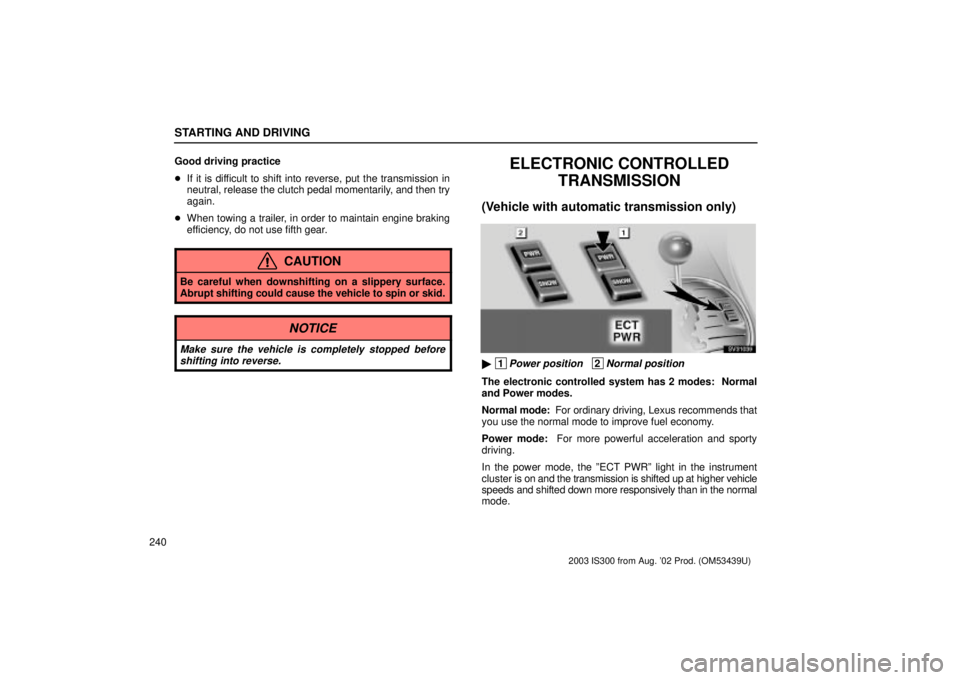 Lexus IS300 2003  Engine / LEXUS 2003 IS300 OWNERS MANUAL (OM53439U) STARTING AND DRIVING
240Good driving practice

If it is difficult to shift into reverse, put the transmission in
neutral, release the clutch pedal momentarily, and then try
again.
 When towing a tra
