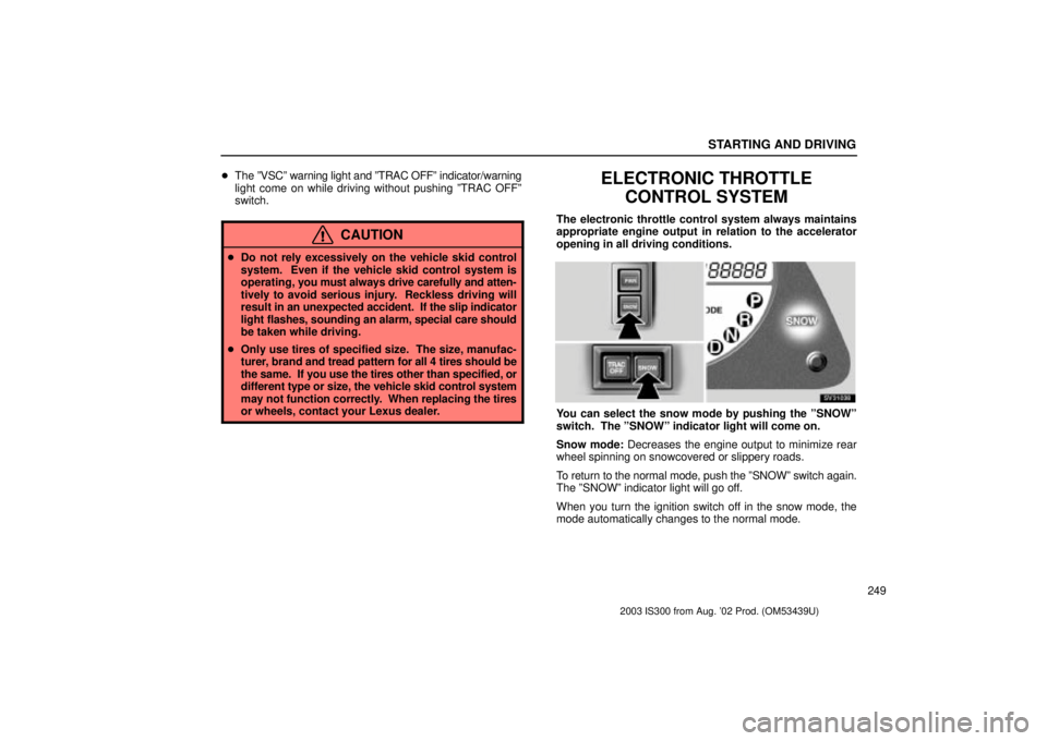 Lexus IS300 2003  Engine / LEXUS 2003 IS300 OWNERS MANUAL (OM53439U) STARTING AND DRIVING
249

The ºVSCº warning light and ºTRAC OFFº indicator/warning
light come on while driving without pushing ºTRAC OFFº
switch.
CAUTION
Do not rely excessively on the vehicle
