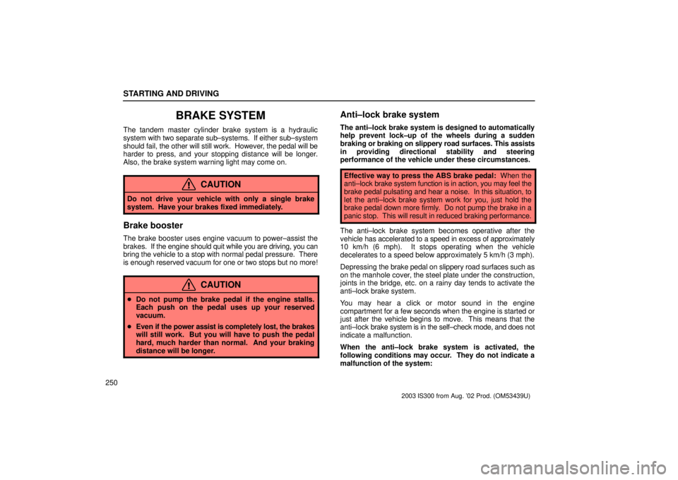 Lexus IS300 2003  Engine / LEXUS 2003 IS300 OWNERS MANUAL (OM53439U) STARTING AND DRIVING
250
BRAKE SYSTEM
The tandem master cylinder brake system is a hydraulic
system with two separate sub±systems.  If either sub±system
should fail, the other will still work.  Howe