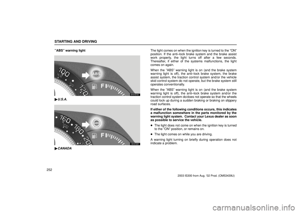 Lexus IS300 2003  Engine / LEXUS 2003 IS300 OWNERS MANUAL (OM53439U) STARTING AND DRIVING
252ºABSº warning light
SV31014
U.S.A.
SV31031
CANADA
The light comes on when the ignition key is turned to the ºONº
position. If the anti±lock brake system and the brake as