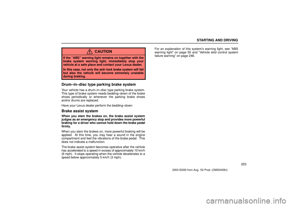 Lexus IS300 2003  Engine / LEXUS 2003 IS300 OWNERS MANUAL (OM53439U) STARTING AND DRIVING
253
CAUTION
If the ºABSº warning light remains on together with the
brake system warning light, immediately stop your
vehicle at a safe place and contact your Lexus dealer.
In t
