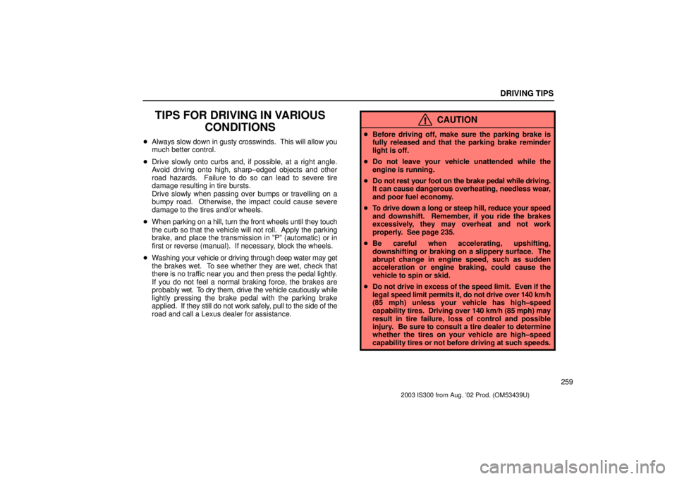 Lexus IS300 2003  Engine / LEXUS 2003 IS300 OWNERS MANUAL (OM53439U) DRIVING TIPS
259
TIPS FOR DRIVING IN VARIOUSCONDITIONS
Always slow down in gusty crosswinds.  This will allow you
much better control.
 Drive slowly onto curbs and, if possible, at a right angle.
Av