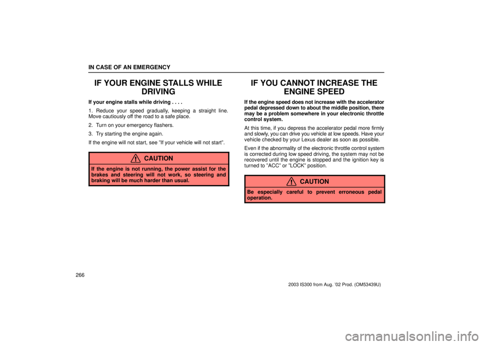 Lexus IS300 2003  Engine / LEXUS 2003 IS300 OWNERS MANUAL (OM53439U) IN CASE OF AN EMERGENCY
266
IF YOUR ENGINE STALLS WHILEDRIVING
If your engine stalls while driving . . . .
1. Reduce your speed gradually, keeping a straight line.
Move cautiously off the road to a sa
