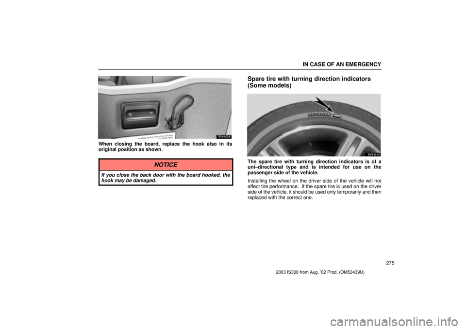Lexus IS300 2003  Engine / LEXUS 2003 IS300 OWNERS MANUAL (OM53439U) IN CASE OF AN EMERGENCY
275
SV41034
When closing the board, replace the hook also in its
original position as shown.
NOTICE
If you close the back door with the board hooked, thehook may be damaged.
Sp