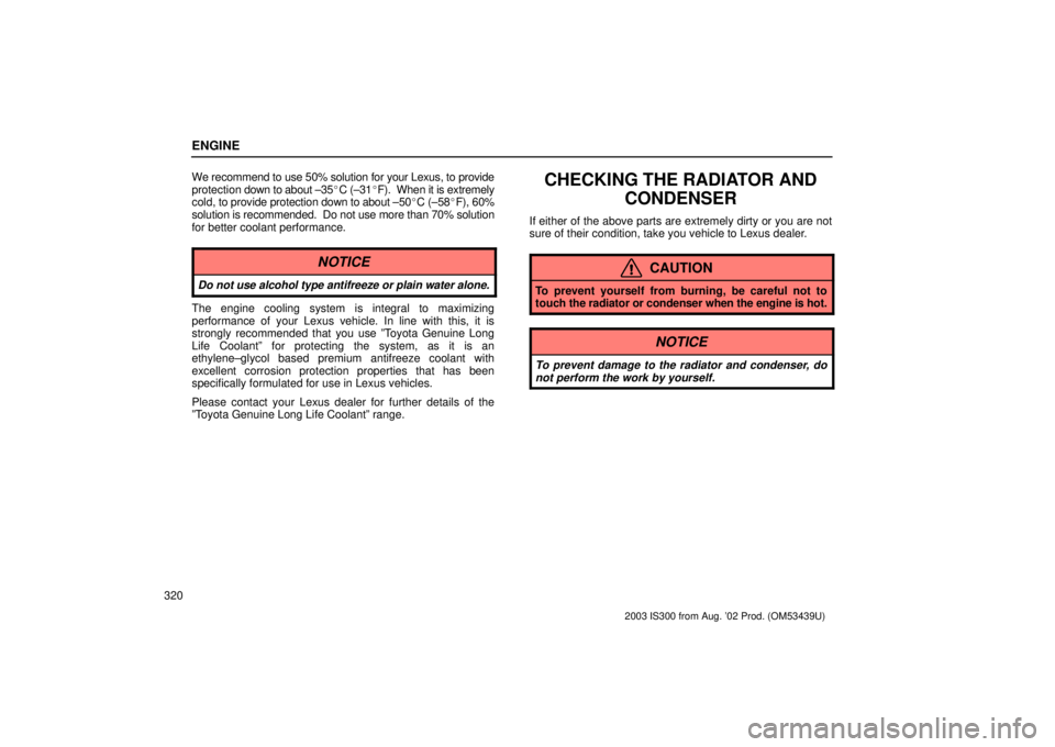 Lexus IS300 2003  Engine / LEXUS 2003 IS300 OWNERS MANUAL (OM53439U) ENGINE
320We recommend to use 50% solution for your Lexus, to provide
protection 
down to about ±35 C (±31F).  When it is extremely
cold, to provide protection down to about ±50C (±58F), 60%
s