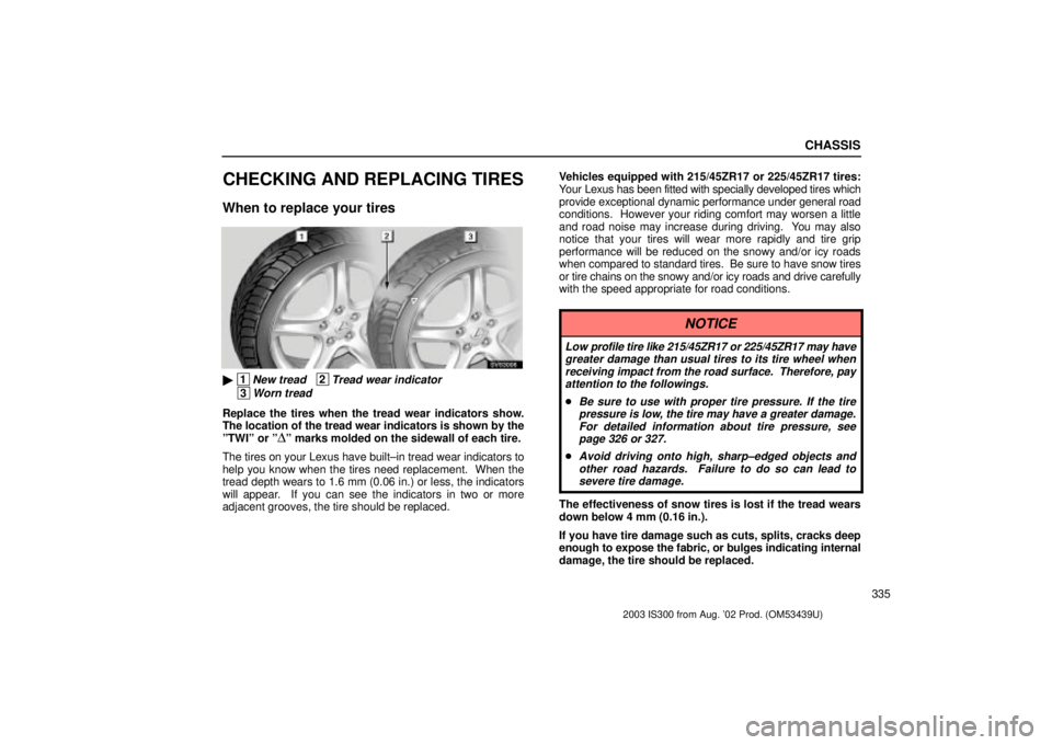 Lexus IS300 2003  Engine / LEXUS 2003 IS300 OWNERS MANUAL (OM53439U) CHASSIS
335
CHECKING AND REPLACING TIRES
When to replace your tires
SV63006
 1New tread   2Tread wear indicator
 3Worn tread
Replace the tires when the tread wear indicators show.
The location of the