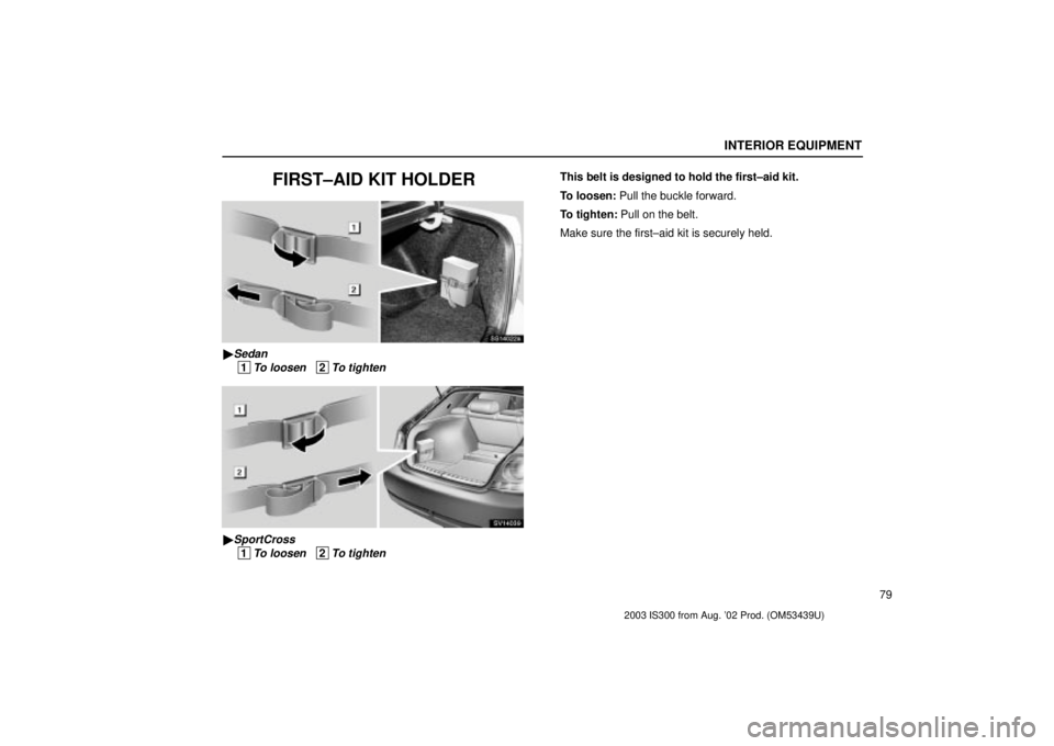 Lexus IS300 2003  Engine / LEXUS 2003 IS300 OWNERS MANUAL (OM53439U) INTERIOR EQUIPMENT
79
FIRST±AID KIT HOLDER
SS14022a
Sedan
 1To loosen   2To tighten
SV14039
SportCross
 1To loosen   2To tighten
This belt is designed to hold the first±aid kit.
To loosen: Pull th