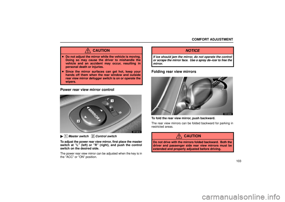 Lexus IS300 2002 Electrical Components / LEXUS 2002 IS300 WAGON OWNERS MANUAL (OM53423U) COMFORT ADJUSTMENT
103
CAUTION
Do not adjust the mirror while the vehicle is moving.
Doing so may cause the driver to mishandle the
vehicle and an accident may occur, resulting in
personal death or i Lexus IS300 2002 Electrical Components / LEXUS 2002 IS300 WAGON OWNERS MANUAL (OM53423U) COMFORT ADJUSTMENT
103
CAUTION
Do not adjust the mirror while the vehicle is moving.
Doing so may cause the driver to mishandle the
vehicle and an accident may occur, resulting in
personal death or i