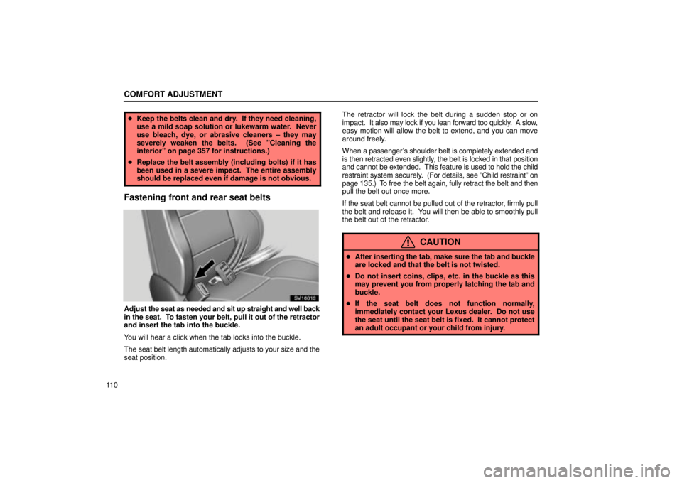 Lexus IS300 2002 Electrical Components / LEXUS 2002 IS300 WAGON OWNERS MANUAL (OM53423U) COMFORT ADJUSTMENT
11 0
Keep the belts clean and dry. If they need cleaning,
use a mild soap solution or lukewarm water. Never
use bleach, dye, or abrasive cleaners ± they may
severely weaken the Lexus IS300 2002 Electrical Components / LEXUS 2002 IS300 WAGON OWNERS MANUAL (OM53423U) COMFORT ADJUSTMENT
11 0
Keep the belts clean and dry. If they need cleaning,
use a mild soap solution or lukewarm water. Never
use bleach, dye, or abrasive cleaners ± they may
severely weaken the